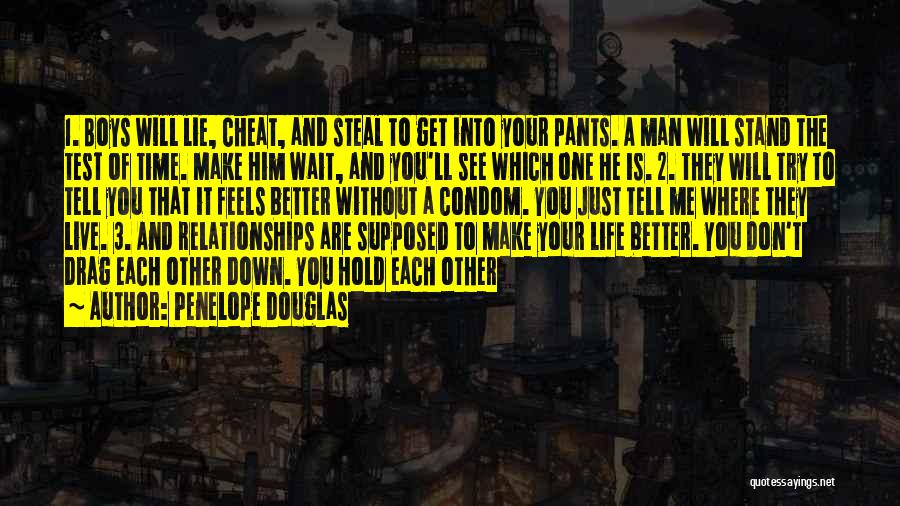 Penelope Douglas Quotes: 1. Boys Will Lie, Cheat, And Steal To Get Into Your Pants. A Man Will Stand The Test Of Time.