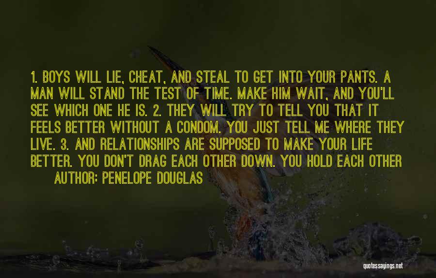 Penelope Douglas Quotes: 1. Boys Will Lie, Cheat, And Steal To Get Into Your Pants. A Man Will Stand The Test Of Time.