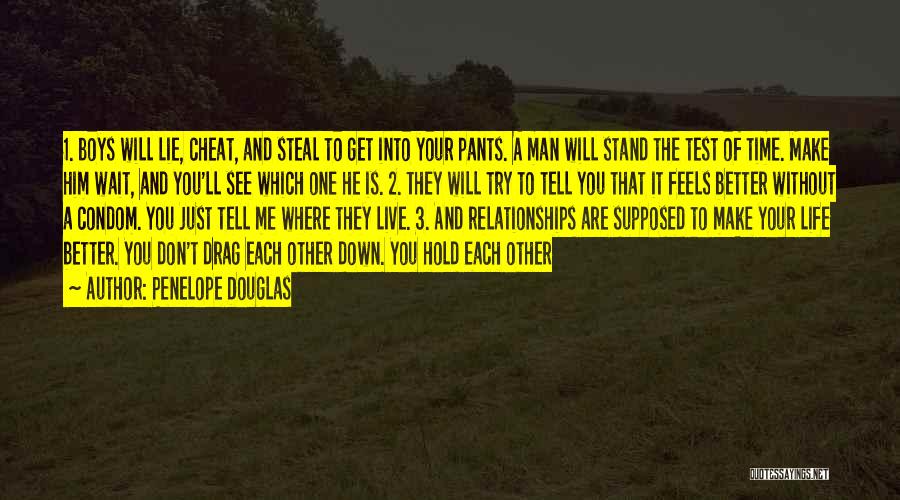 Penelope Douglas Quotes: 1. Boys Will Lie, Cheat, And Steal To Get Into Your Pants. A Man Will Stand The Test Of Time.