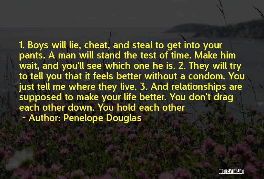 Penelope Douglas Quotes: 1. Boys Will Lie, Cheat, And Steal To Get Into Your Pants. A Man Will Stand The Test Of Time.