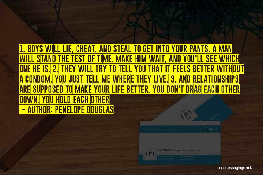 Penelope Douglas Quotes: 1. Boys Will Lie, Cheat, And Steal To Get Into Your Pants. A Man Will Stand The Test Of Time.