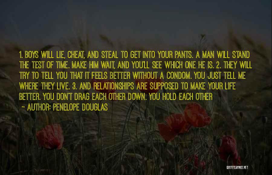 Penelope Douglas Quotes: 1. Boys Will Lie, Cheat, And Steal To Get Into Your Pants. A Man Will Stand The Test Of Time.