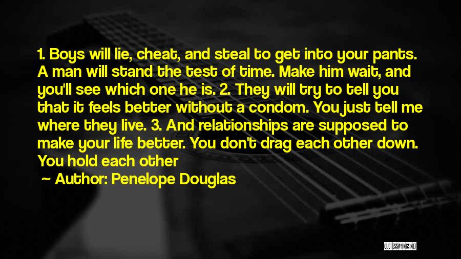 Penelope Douglas Quotes: 1. Boys Will Lie, Cheat, And Steal To Get Into Your Pants. A Man Will Stand The Test Of Time.