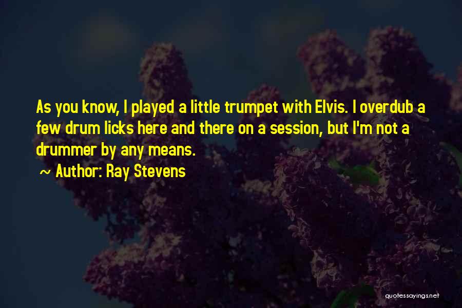Ray Stevens Quotes: As You Know, I Played A Little Trumpet With Elvis. I Overdub A Few Drum Licks Here And There On