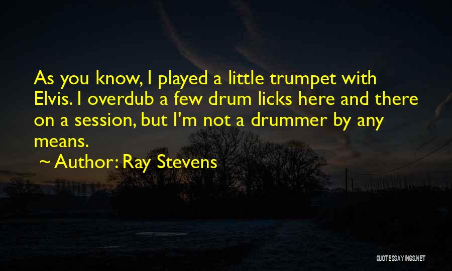 Ray Stevens Quotes: As You Know, I Played A Little Trumpet With Elvis. I Overdub A Few Drum Licks Here And There On