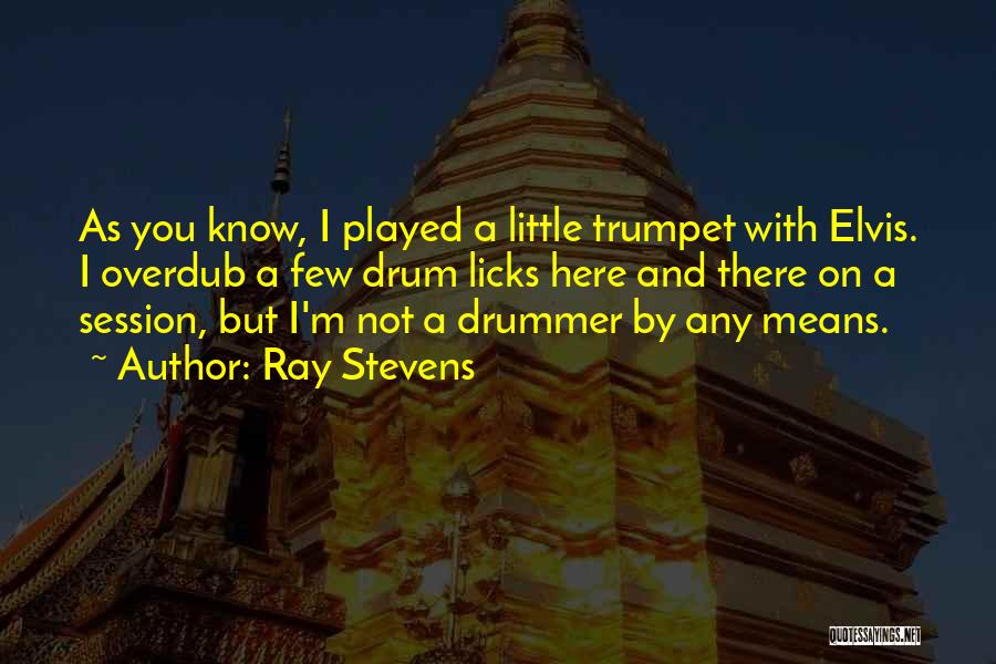 Ray Stevens Quotes: As You Know, I Played A Little Trumpet With Elvis. I Overdub A Few Drum Licks Here And There On