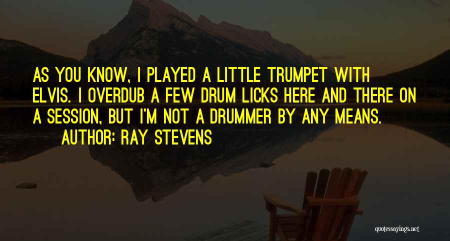 Ray Stevens Quotes: As You Know, I Played A Little Trumpet With Elvis. I Overdub A Few Drum Licks Here And There On