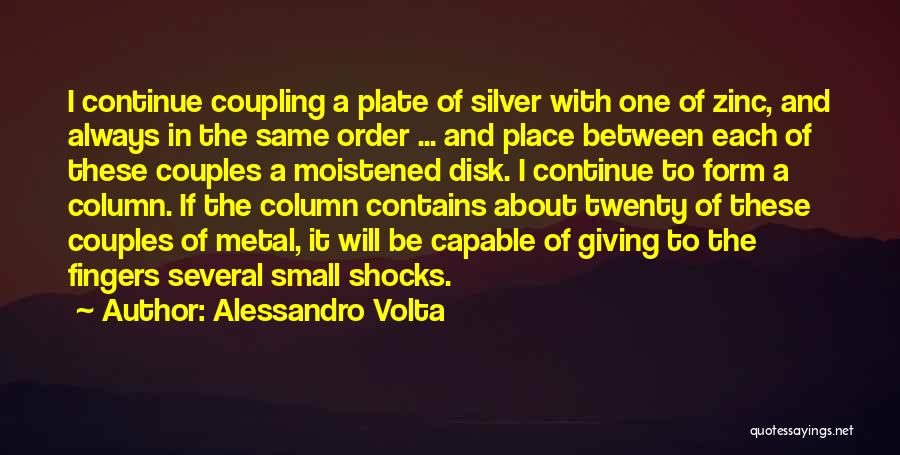 Alessandro Volta Quotes: I Continue Coupling A Plate Of Silver With One Of Zinc, And Always In The Same Order ... And Place