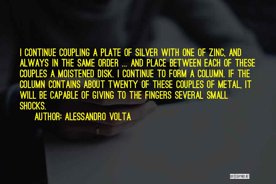 Alessandro Volta Quotes: I Continue Coupling A Plate Of Silver With One Of Zinc, And Always In The Same Order ... And Place