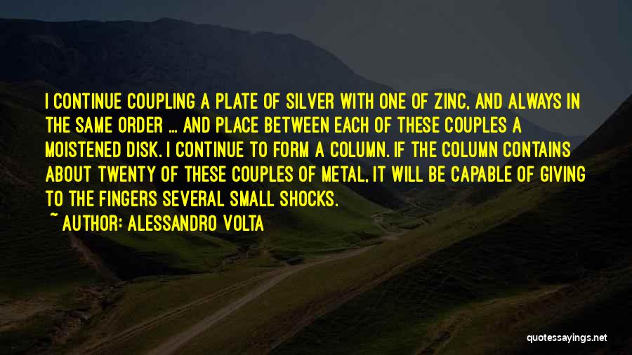 Alessandro Volta Quotes: I Continue Coupling A Plate Of Silver With One Of Zinc, And Always In The Same Order ... And Place