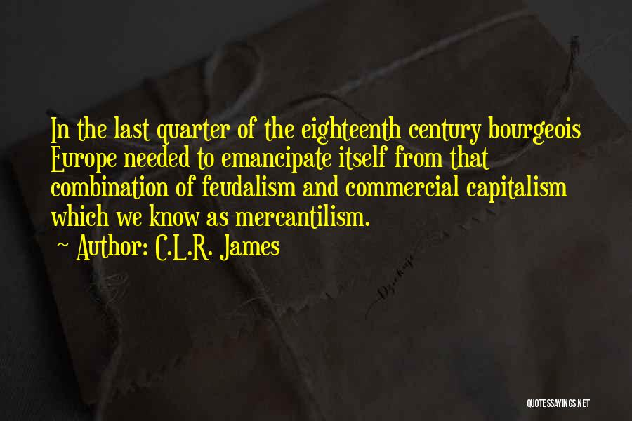 C.L.R. James Quotes: In The Last Quarter Of The Eighteenth Century Bourgeois Europe Needed To Emancipate Itself From That Combination Of Feudalism And