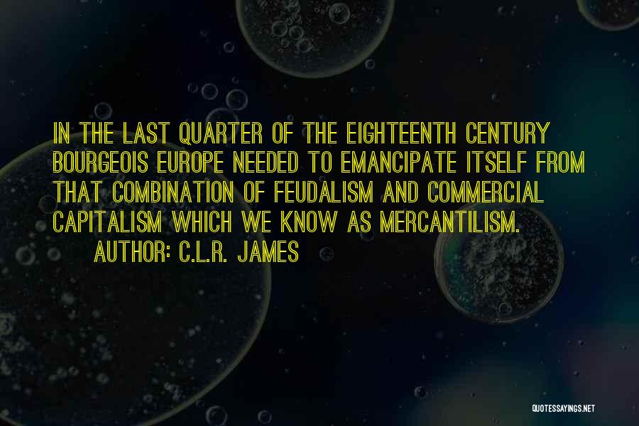 C.L.R. James Quotes: In The Last Quarter Of The Eighteenth Century Bourgeois Europe Needed To Emancipate Itself From That Combination Of Feudalism And