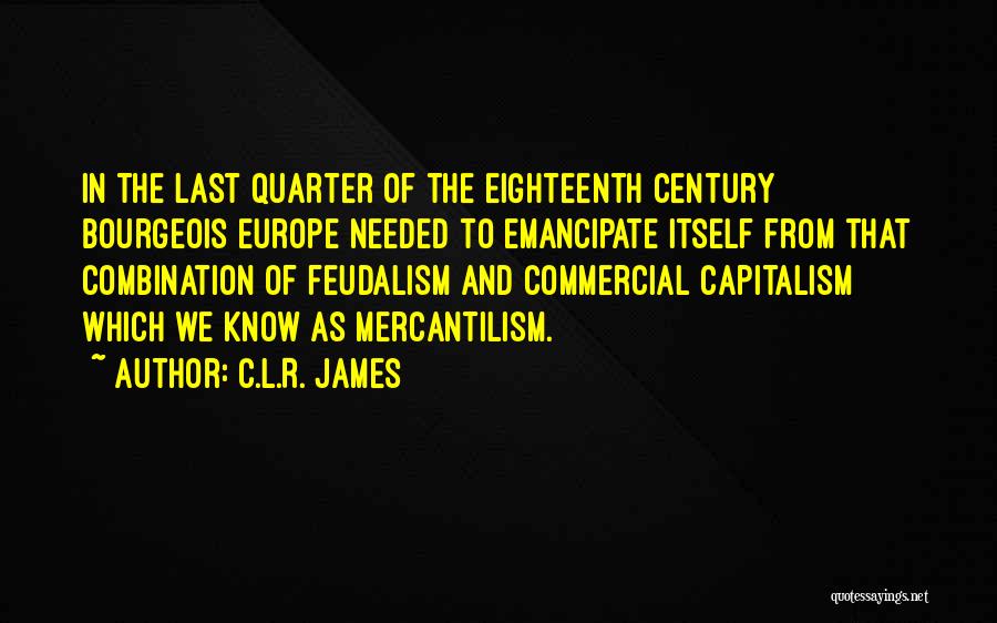 C.L.R. James Quotes: In The Last Quarter Of The Eighteenth Century Bourgeois Europe Needed To Emancipate Itself From That Combination Of Feudalism And