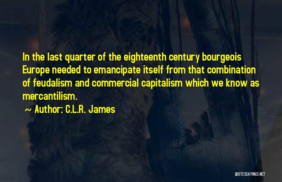 C.L.R. James Quotes: In The Last Quarter Of The Eighteenth Century Bourgeois Europe Needed To Emancipate Itself From That Combination Of Feudalism And