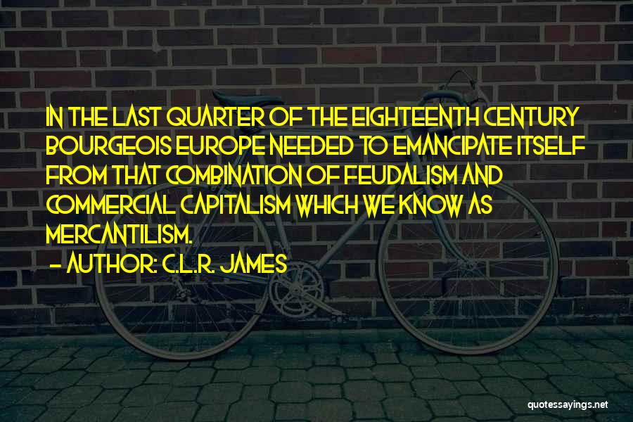 C.L.R. James Quotes: In The Last Quarter Of The Eighteenth Century Bourgeois Europe Needed To Emancipate Itself From That Combination Of Feudalism And