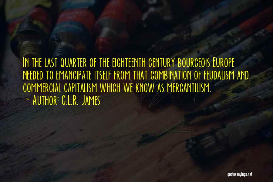 C.L.R. James Quotes: In The Last Quarter Of The Eighteenth Century Bourgeois Europe Needed To Emancipate Itself From That Combination Of Feudalism And