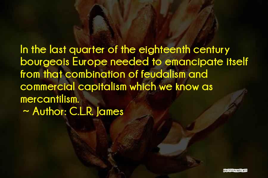 C.L.R. James Quotes: In The Last Quarter Of The Eighteenth Century Bourgeois Europe Needed To Emancipate Itself From That Combination Of Feudalism And