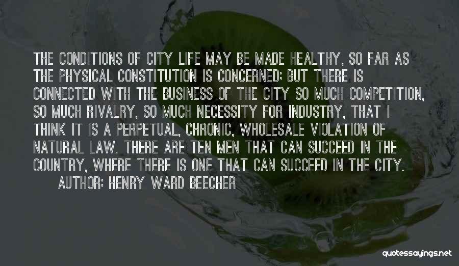 Henry Ward Beecher Quotes: The Conditions Of City Life May Be Made Healthy, So Far As The Physical Constitution Is Concerned; But There Is