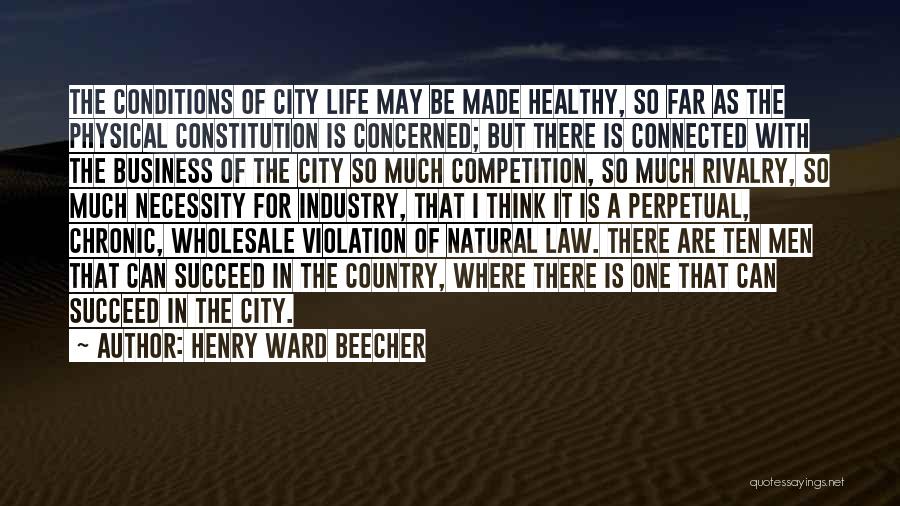 Henry Ward Beecher Quotes: The Conditions Of City Life May Be Made Healthy, So Far As The Physical Constitution Is Concerned; But There Is