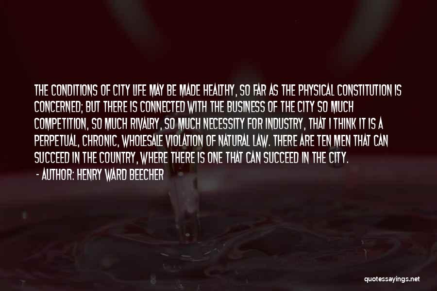 Henry Ward Beecher Quotes: The Conditions Of City Life May Be Made Healthy, So Far As The Physical Constitution Is Concerned; But There Is