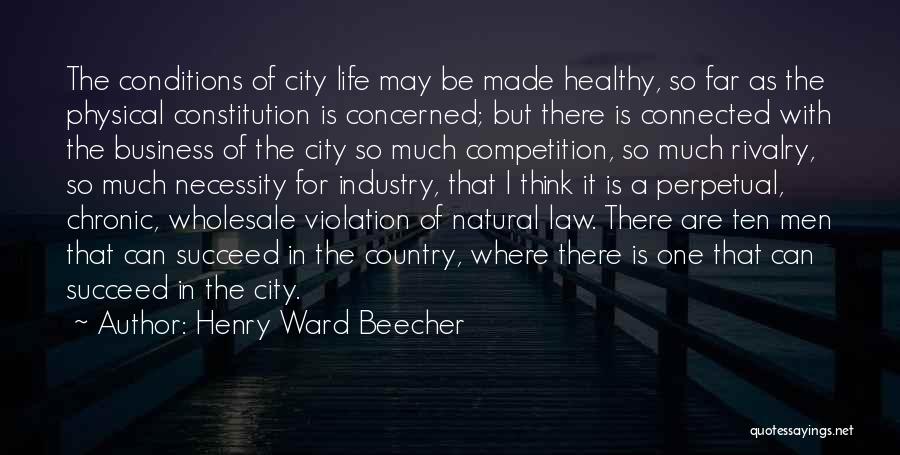 Henry Ward Beecher Quotes: The Conditions Of City Life May Be Made Healthy, So Far As The Physical Constitution Is Concerned; But There Is