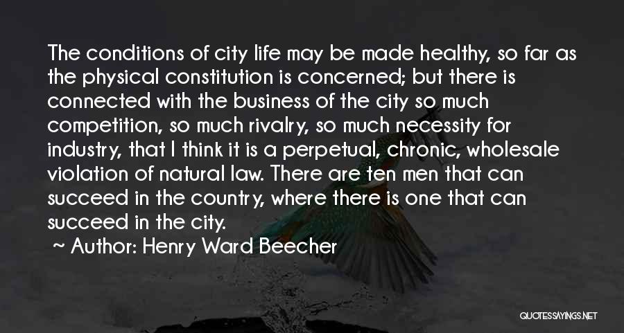 Henry Ward Beecher Quotes: The Conditions Of City Life May Be Made Healthy, So Far As The Physical Constitution Is Concerned; But There Is