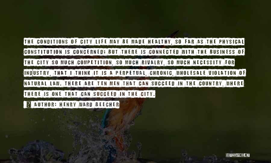 Henry Ward Beecher Quotes: The Conditions Of City Life May Be Made Healthy, So Far As The Physical Constitution Is Concerned; But There Is