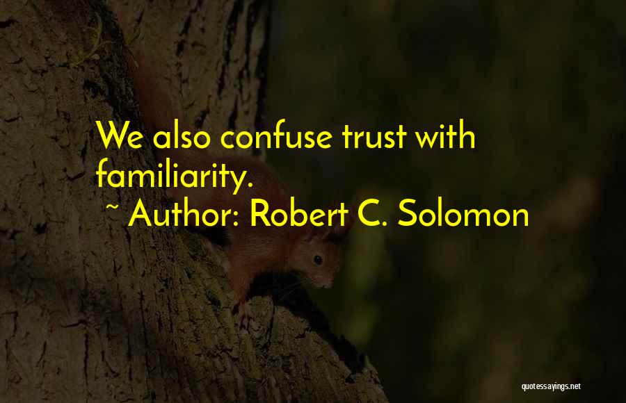 Robert C. Solomon Quotes: We Also Confuse Trust With Familiarity.