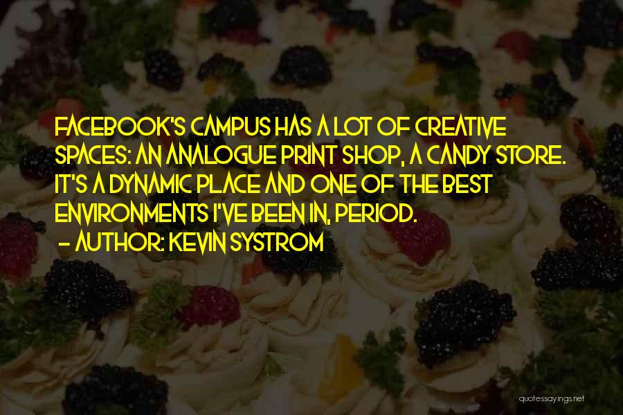 Kevin Systrom Quotes: Facebook's Campus Has A Lot Of Creative Spaces: An Analogue Print Shop, A Candy Store. It's A Dynamic Place And