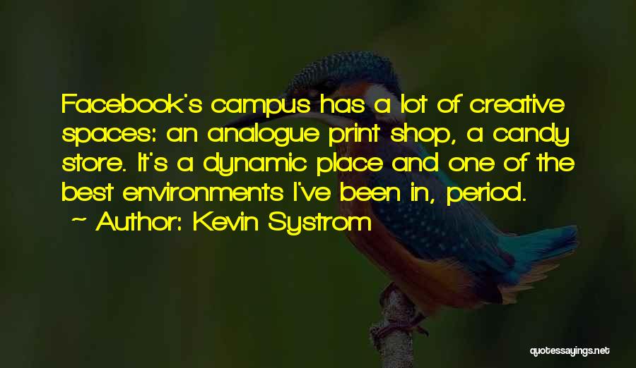 Kevin Systrom Quotes: Facebook's Campus Has A Lot Of Creative Spaces: An Analogue Print Shop, A Candy Store. It's A Dynamic Place And