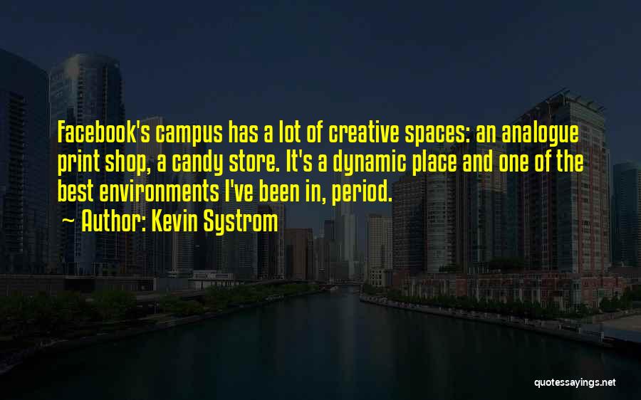 Kevin Systrom Quotes: Facebook's Campus Has A Lot Of Creative Spaces: An Analogue Print Shop, A Candy Store. It's A Dynamic Place And