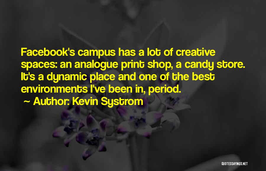 Kevin Systrom Quotes: Facebook's Campus Has A Lot Of Creative Spaces: An Analogue Print Shop, A Candy Store. It's A Dynamic Place And