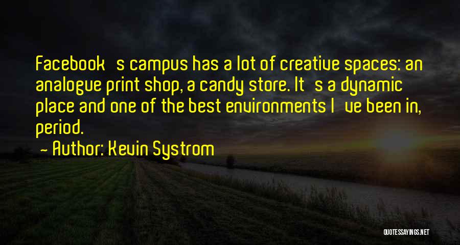 Kevin Systrom Quotes: Facebook's Campus Has A Lot Of Creative Spaces: An Analogue Print Shop, A Candy Store. It's A Dynamic Place And