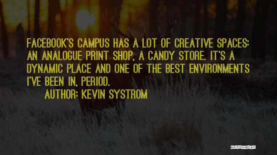 Kevin Systrom Quotes: Facebook's Campus Has A Lot Of Creative Spaces: An Analogue Print Shop, A Candy Store. It's A Dynamic Place And