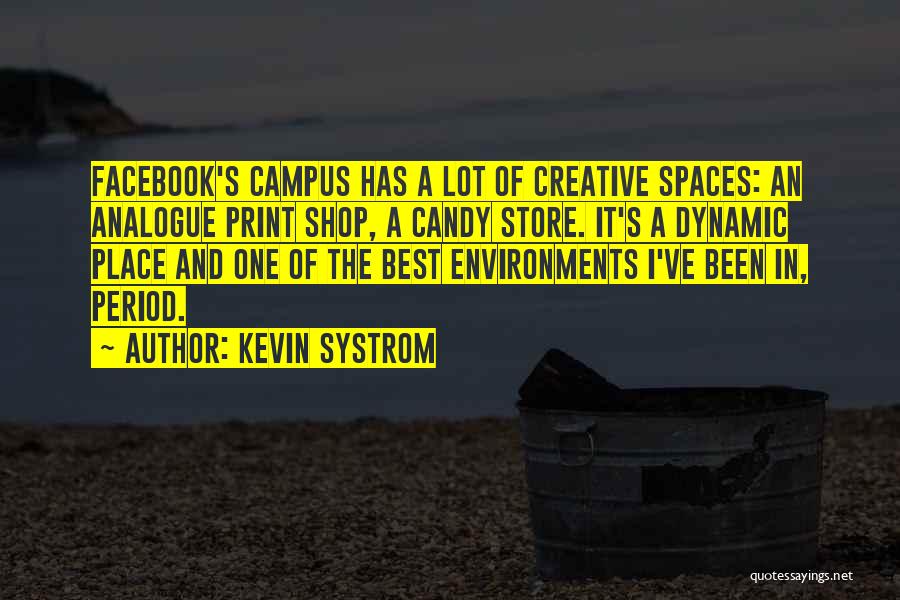 Kevin Systrom Quotes: Facebook's Campus Has A Lot Of Creative Spaces: An Analogue Print Shop, A Candy Store. It's A Dynamic Place And