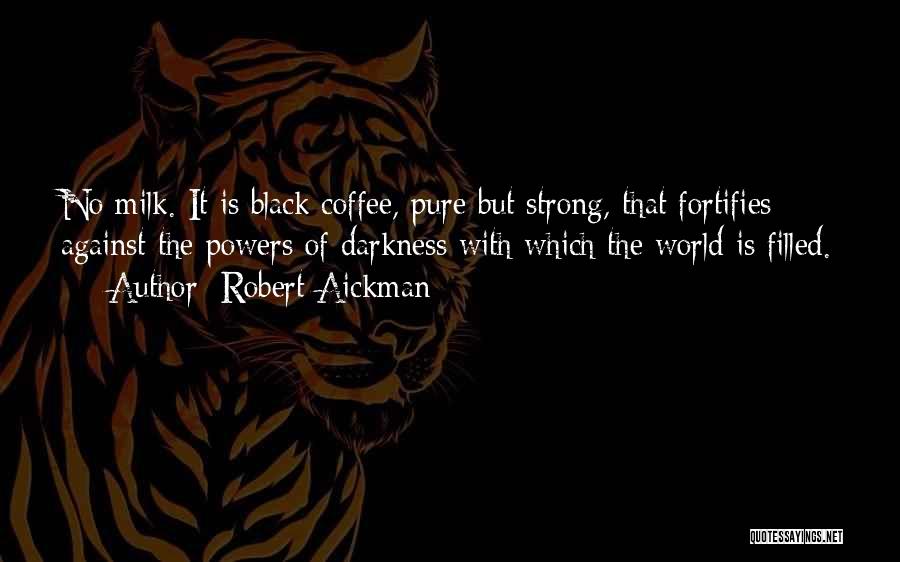 Robert Aickman Quotes: No Milk. It Is Black Coffee, Pure But Strong, That Fortifies Against The Powers Of Darkness With Which The World