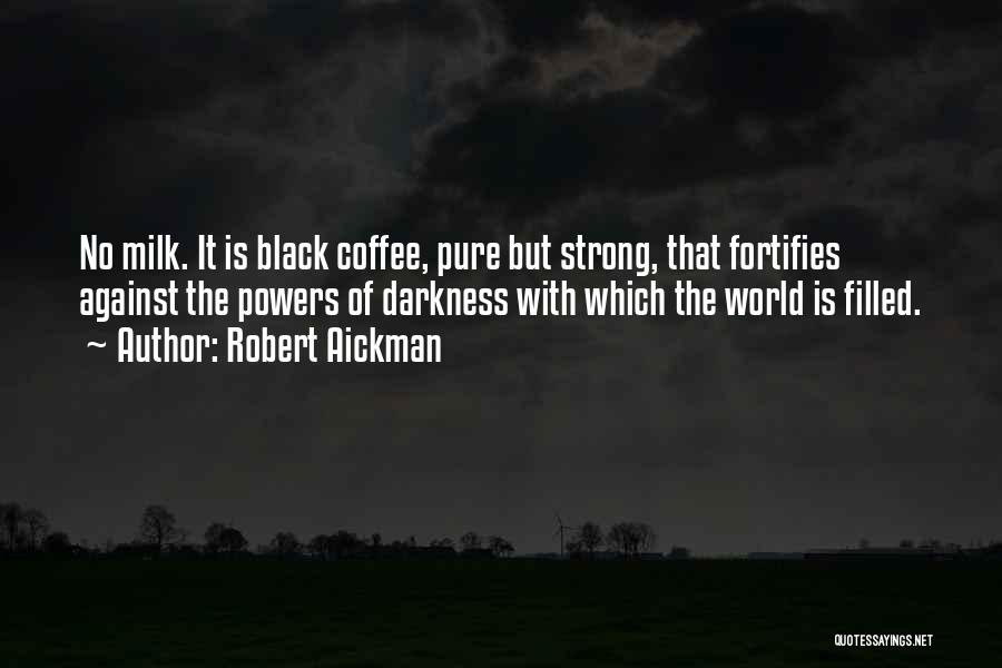 Robert Aickman Quotes: No Milk. It Is Black Coffee, Pure But Strong, That Fortifies Against The Powers Of Darkness With Which The World