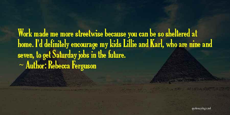 Rebecca Ferguson Quotes: Work Made Me More Streetwise Because You Can Be So Sheltered At Home. I'd Definitely Encourage My Kids Lillie And