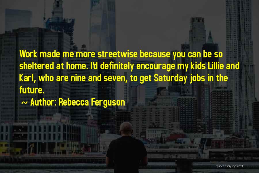 Rebecca Ferguson Quotes: Work Made Me More Streetwise Because You Can Be So Sheltered At Home. I'd Definitely Encourage My Kids Lillie And