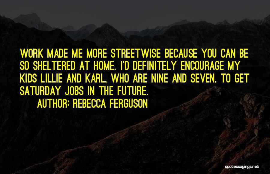 Rebecca Ferguson Quotes: Work Made Me More Streetwise Because You Can Be So Sheltered At Home. I'd Definitely Encourage My Kids Lillie And