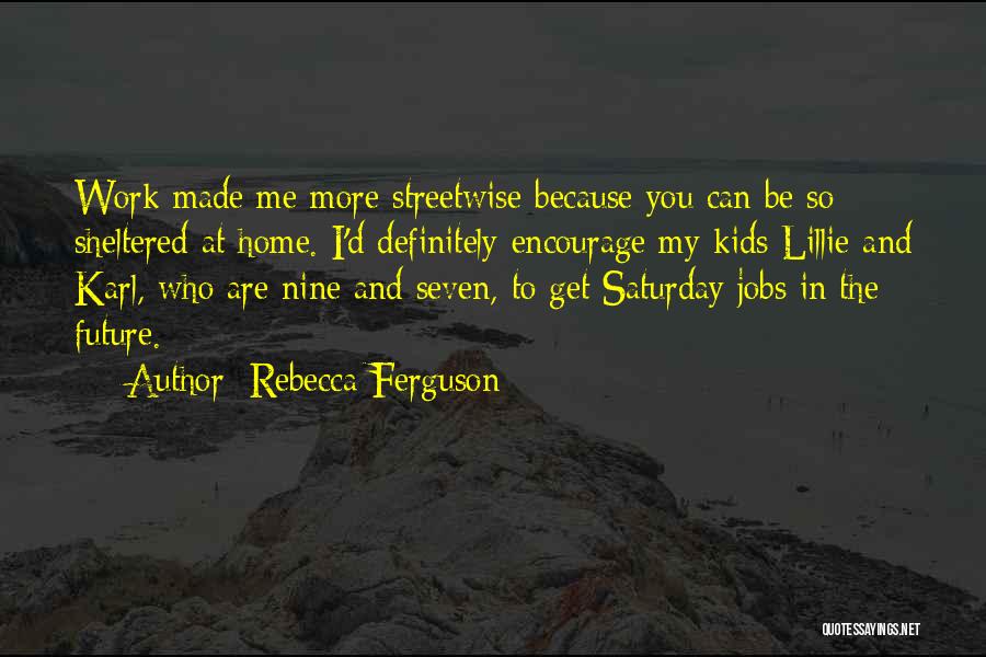 Rebecca Ferguson Quotes: Work Made Me More Streetwise Because You Can Be So Sheltered At Home. I'd Definitely Encourage My Kids Lillie And