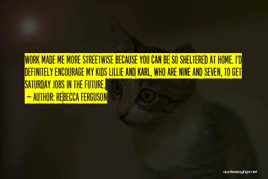 Rebecca Ferguson Quotes: Work Made Me More Streetwise Because You Can Be So Sheltered At Home. I'd Definitely Encourage My Kids Lillie And