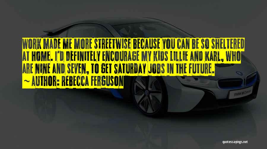Rebecca Ferguson Quotes: Work Made Me More Streetwise Because You Can Be So Sheltered At Home. I'd Definitely Encourage My Kids Lillie And