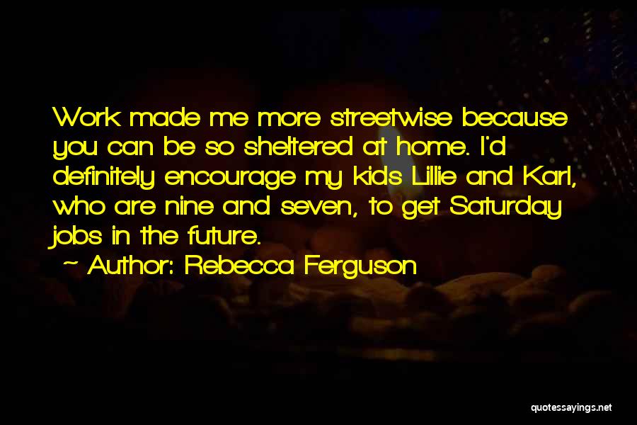 Rebecca Ferguson Quotes: Work Made Me More Streetwise Because You Can Be So Sheltered At Home. I'd Definitely Encourage My Kids Lillie And