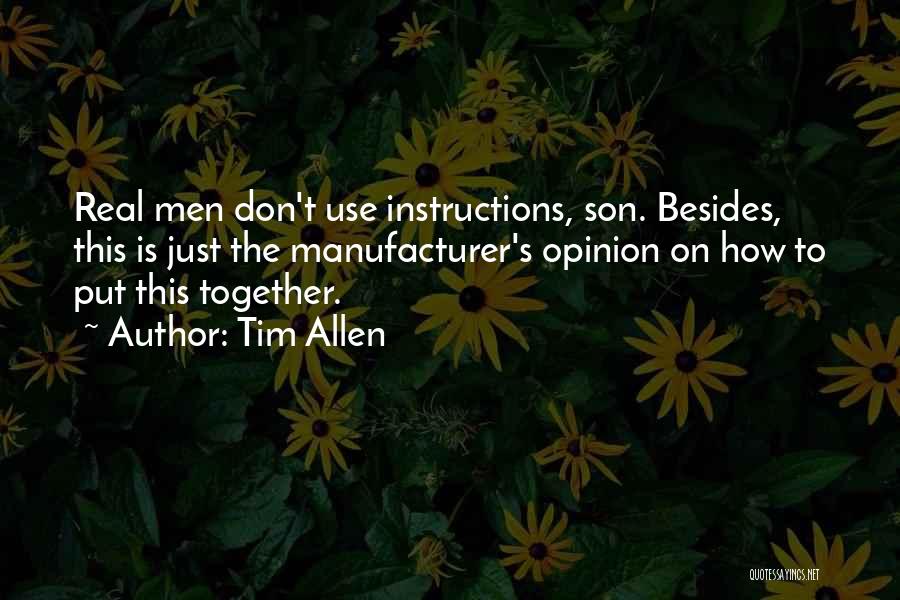 Tim Allen Quotes: Real Men Don't Use Instructions, Son. Besides, This Is Just The Manufacturer's Opinion On How To Put This Together.