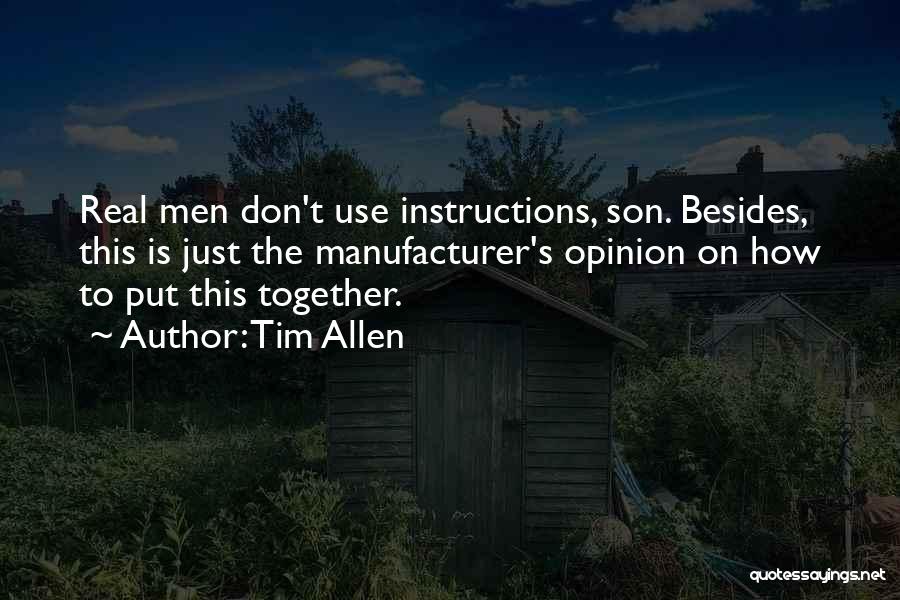 Tim Allen Quotes: Real Men Don't Use Instructions, Son. Besides, This Is Just The Manufacturer's Opinion On How To Put This Together.