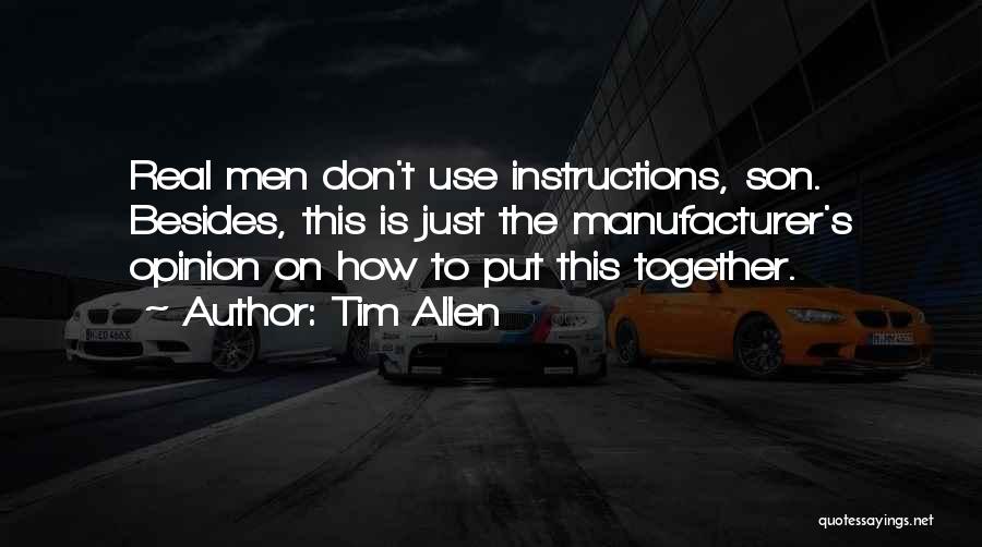 Tim Allen Quotes: Real Men Don't Use Instructions, Son. Besides, This Is Just The Manufacturer's Opinion On How To Put This Together.