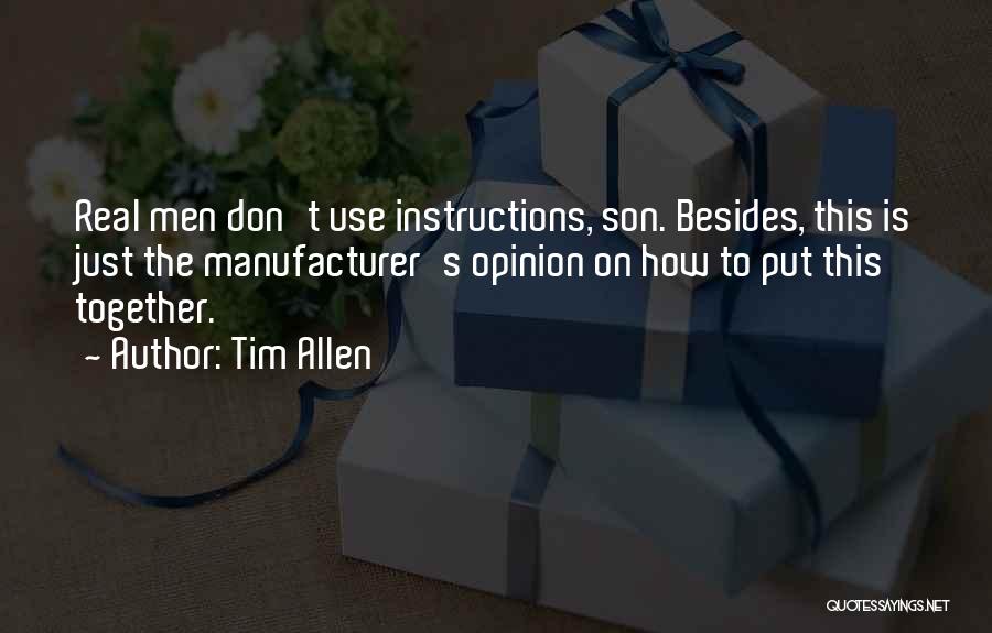 Tim Allen Quotes: Real Men Don't Use Instructions, Son. Besides, This Is Just The Manufacturer's Opinion On How To Put This Together.