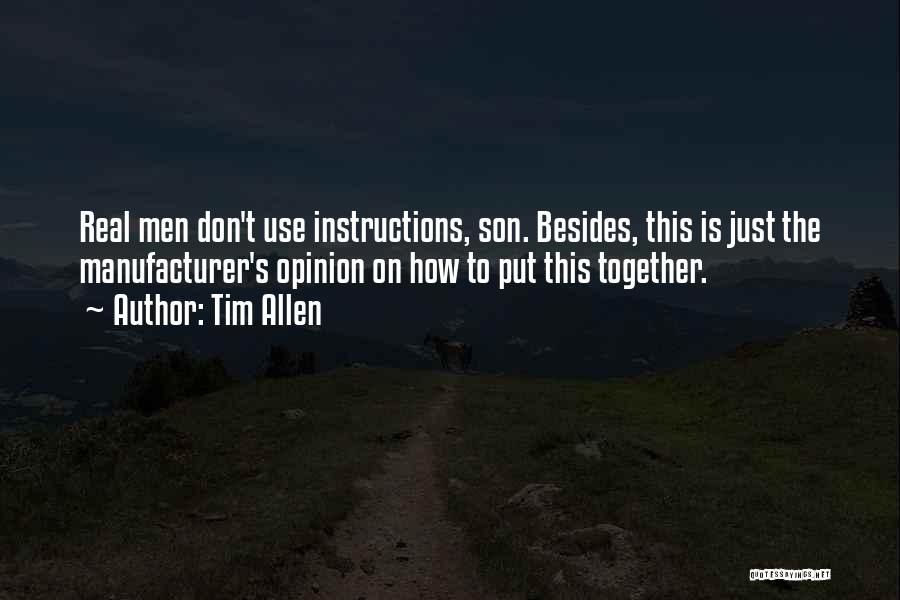 Tim Allen Quotes: Real Men Don't Use Instructions, Son. Besides, This Is Just The Manufacturer's Opinion On How To Put This Together.