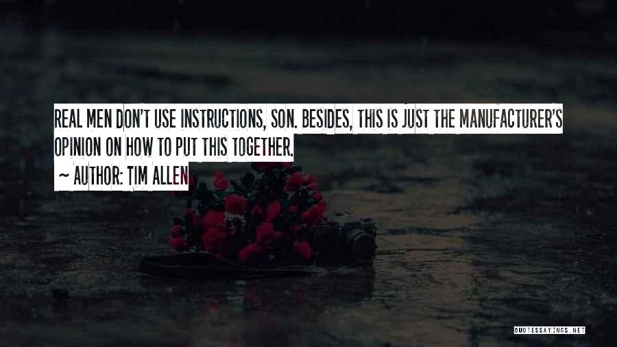 Tim Allen Quotes: Real Men Don't Use Instructions, Son. Besides, This Is Just The Manufacturer's Opinion On How To Put This Together.